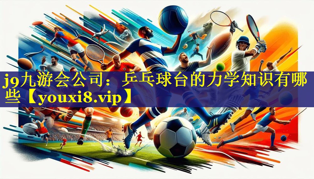 j9九游会公司：乒乓球台的力学知识有哪些