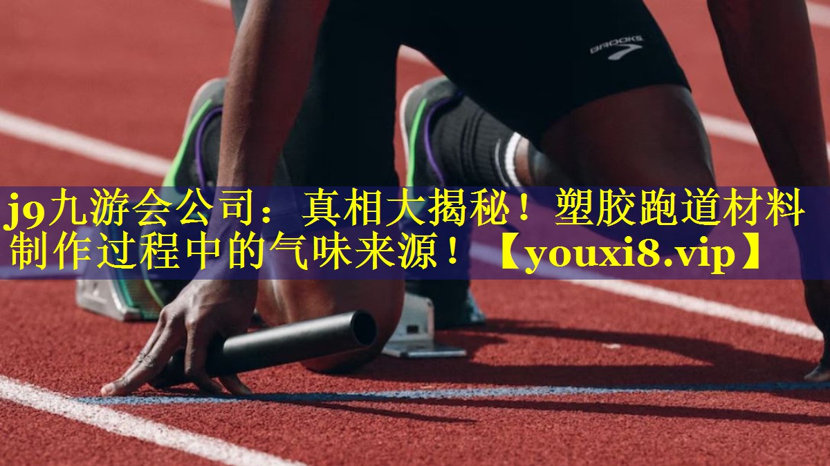 j9九游会公司：真相大揭秘！塑胶跑道材料制作过程中的气味来源！