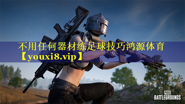 不用任何器材练足球技巧鸿源体育