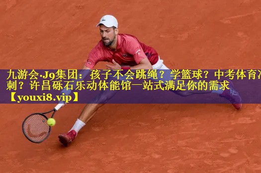 九游会·J9集团：孩子不会跳绳？学篮球？中考体育冲刺？许昌砾石乐动体能馆一站式满足你的需求
