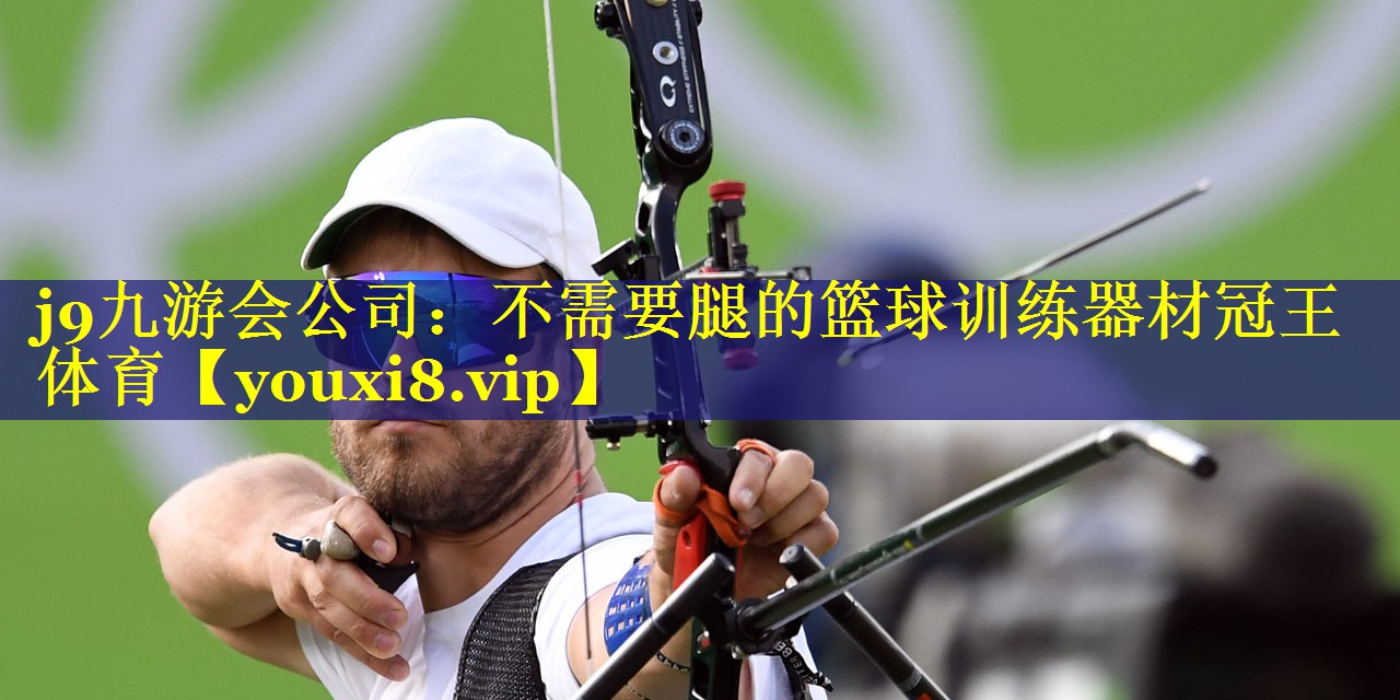 j9九游会公司：不需要腿的篮球训练器材冠王体育