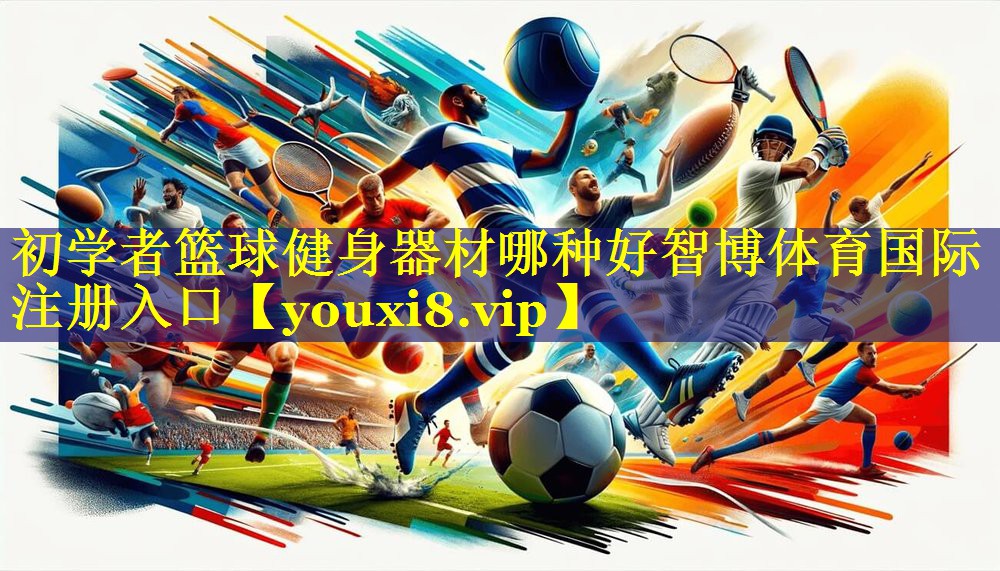 初学者篮球健身器材哪种好智博体育国际注册入口