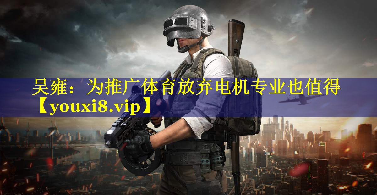 吴雍：为推广体育放弃电机专业也值得
