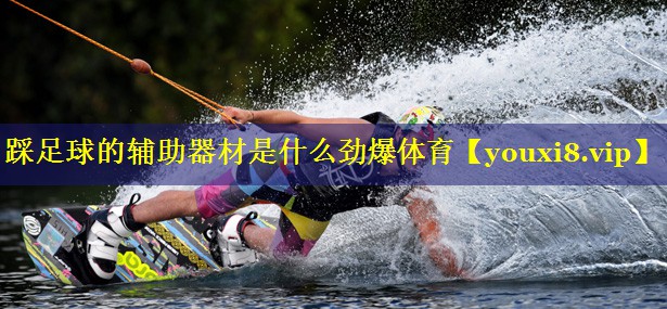 踩足球的辅助器材是什么劲爆体育