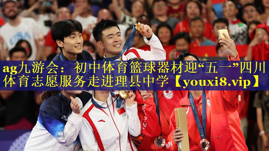 ag九游会：初中体育篮球器材迎“五一”四川体育志愿服务走进理县中学