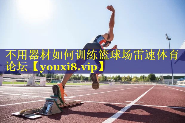 不用器材如何训练篮球场雷速体育论坛