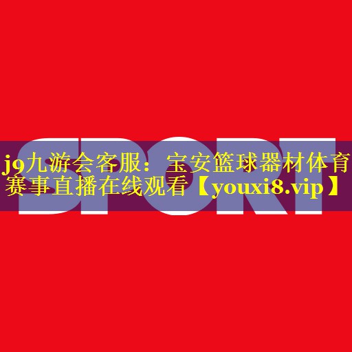 j9九游会客服：宝安篮球器材体育赛事直播在线观看
