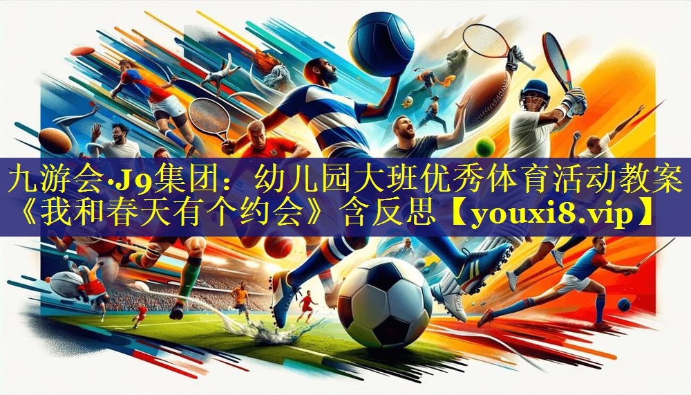 九游会·J9集团：幼儿园大班优秀体育活动教案《我和春天有个约会》含反思