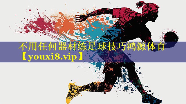 不用任何器材练足球技巧鸿源体育