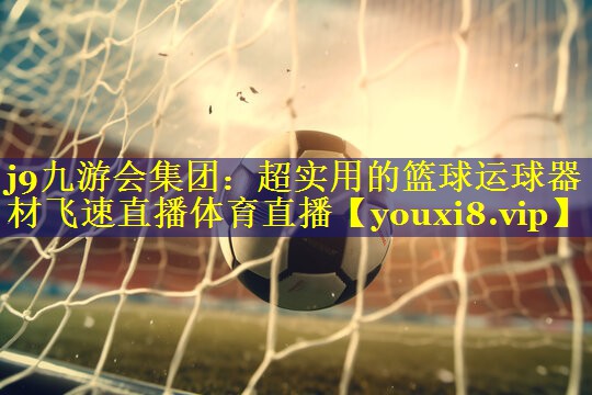 j9九游会集团：超实用的篮球运球器材飞速直播体育直播
