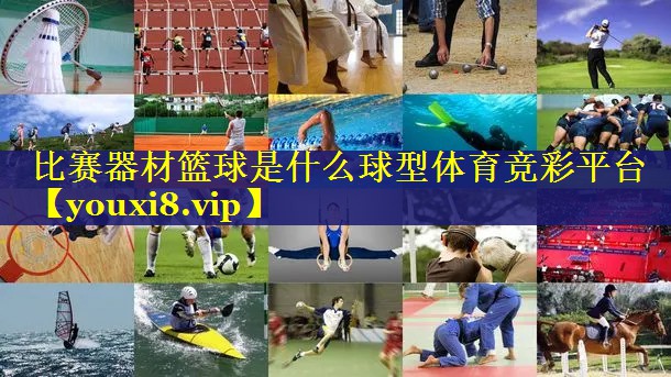 比赛器材篮球是什么球型体育竞彩平台