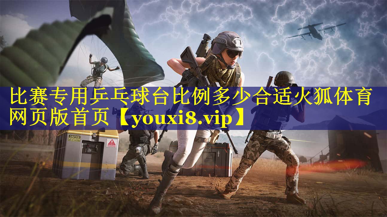 比赛专用乒乓球台比例多少合适火狐体育网页版首页