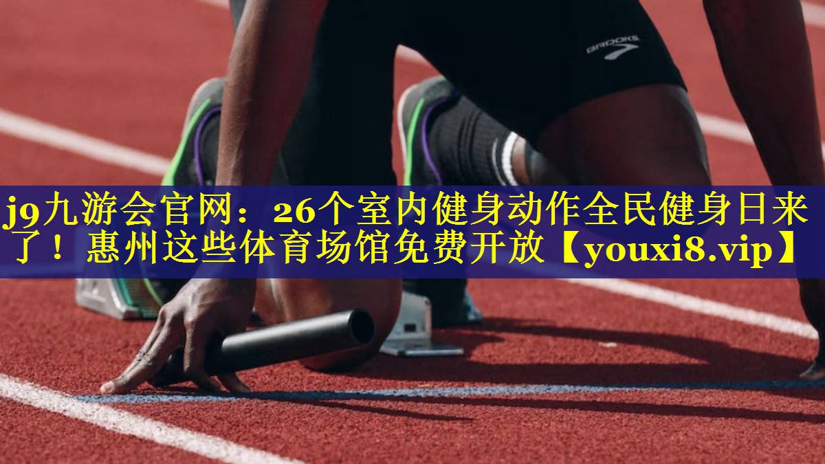 j9九游会官网：26个室内健身动作全民健身日来了！惠州这些体育场馆免费开放