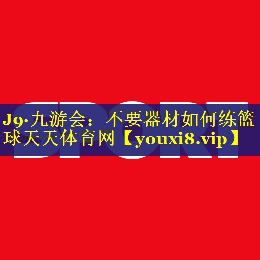 J9·九游会：不要器材如何练篮球天天体育网