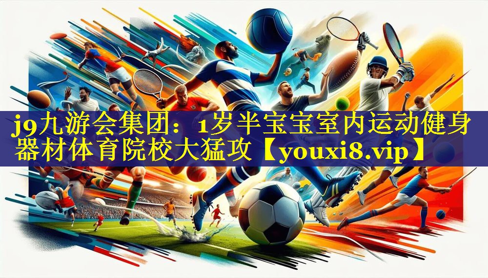 j9九游会集团：1岁半宝宝室内运动健身器材体育院校大猛攻