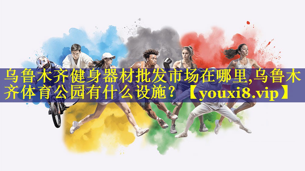 乌鲁木齐健身器材批发市场在哪里,乌鲁木齐体育公园有什么设施？