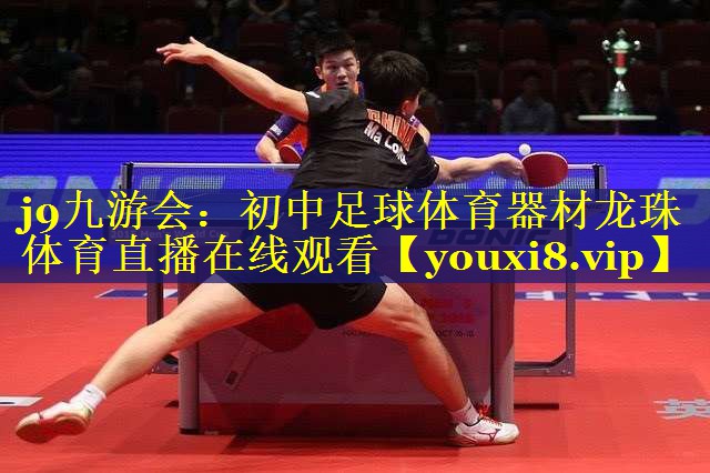 j9九游会：初中足球体育器材龙珠体育直播在线观看