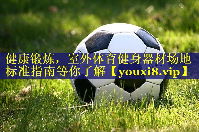 健康锻炼，室外体育健身器材场地标准指南等你了解