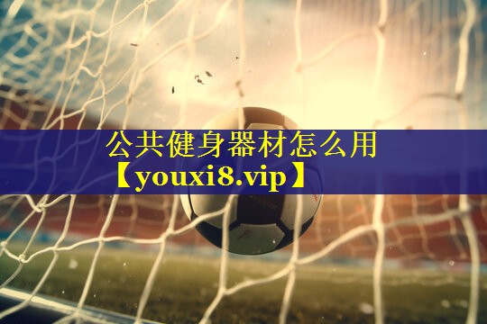 公共健身器材怎么用 公共健身器材怎么用
