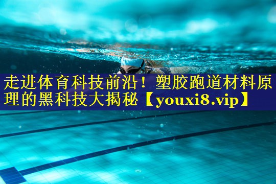 走进体育科技前沿!塑胶跑道材料原理的黑科技大揭秘 走进体育科技前沿!塑胶跑道材料原理的黑科技大揭秘