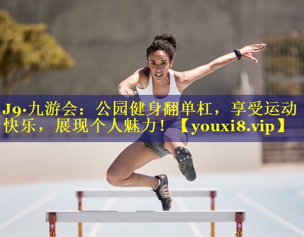 公园健身翻单杠,享受运动快乐,展现个人魅力! 公园健身翻单杠,享受运动快乐,展现个人魅力!