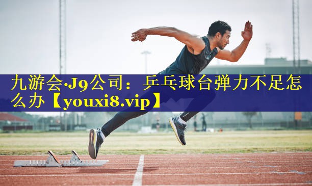 乒乓球台弹力不足怎么办 乒乓球台弹力不足怎么办