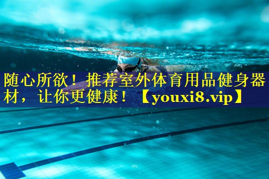 随心所欲!推荐室外体育用品健身器材,让你更健康! 随心所欲!推荐室外体育用品健身器材,让你更健康!