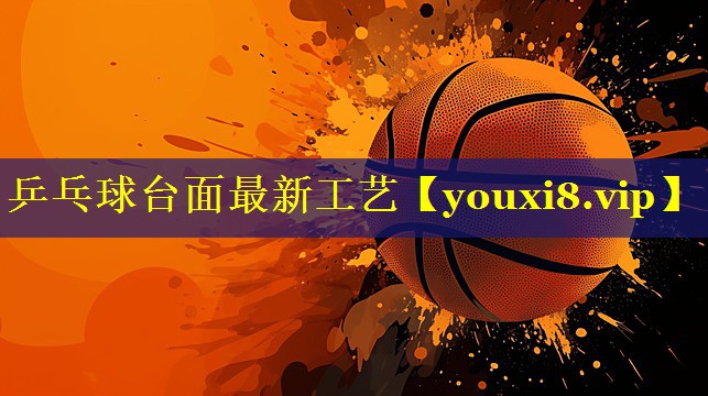 乒乓球台面最新工艺 乒乓球台面最新工艺
