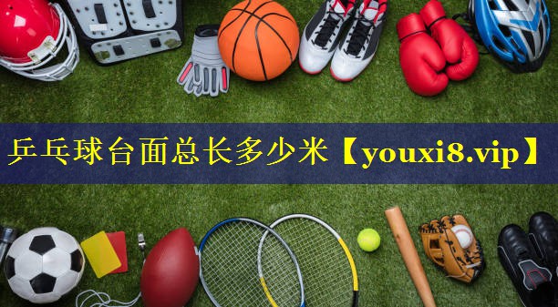 乒乓球台面总长多少米 乒乓球台面总长多少米