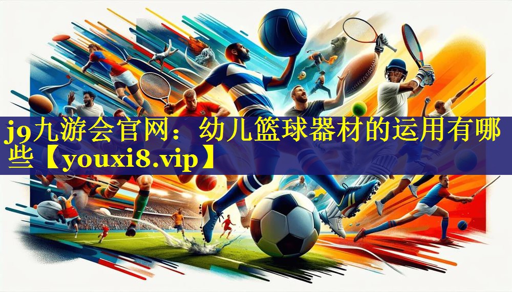 幼儿篮球器材的运用有哪些 幼儿篮球器材的运用有哪些