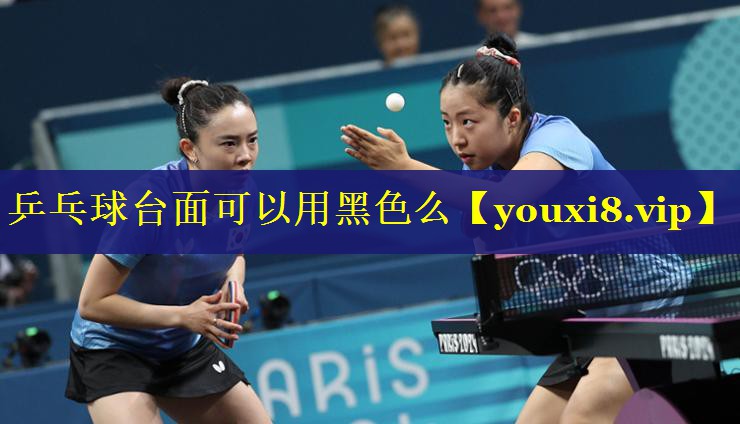 乒乓球台面可以用黑色么 乒乓球台面可以用黑色么