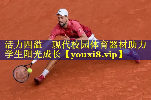 活力四溢 现代校园体育器材助力学生阳光成长 活力四溢 现代校园体育器材助力学生阳光成长
