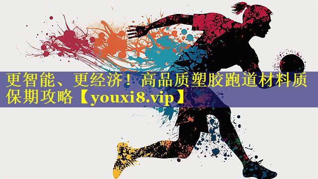 更智能、更经济!高品质塑胶跑道材料质保期攻略 更智能、更经济!高品质塑胶跑道材料质保期攻略