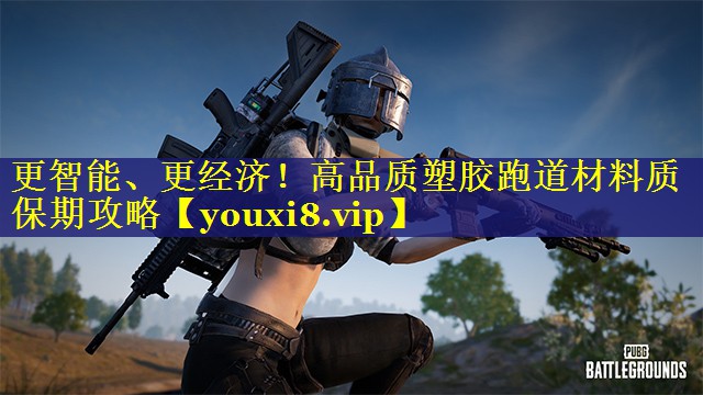 更智能、更经济!高品质塑胶跑道材料质保期攻略 更智能、更经济!高品质塑胶跑道材料质保期攻略