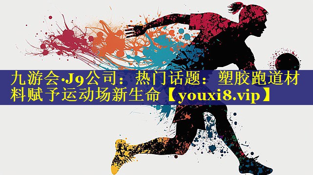 热门话题:塑胶跑道材料赋予运动场新生命 热门话题:塑胶跑道材料赋予运动场新生命