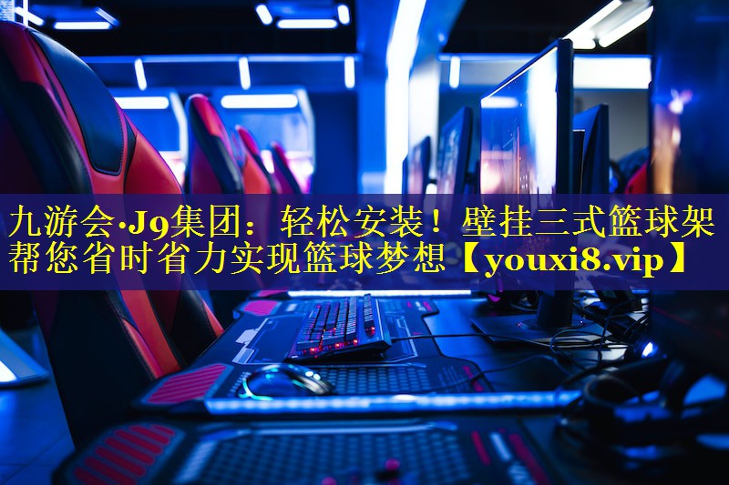 轻松安装!壁挂三式篮球架帮您省时省力实现篮球梦想 轻松安装!壁挂三式篮球架帮您省时省力实现篮球梦想