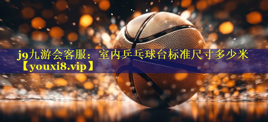 室内乒乓球台标准尺寸多少米 室内乒乓球台标准尺寸多少米