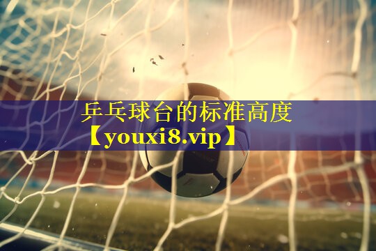 乒乓球台的标准高度 乒乓球台的标准高度