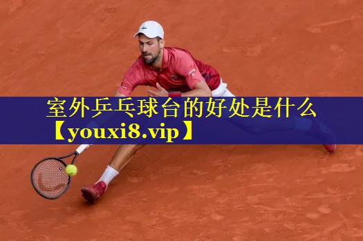 室外乒乓球台的好处是什么 室外乒乓球台的好处是什么