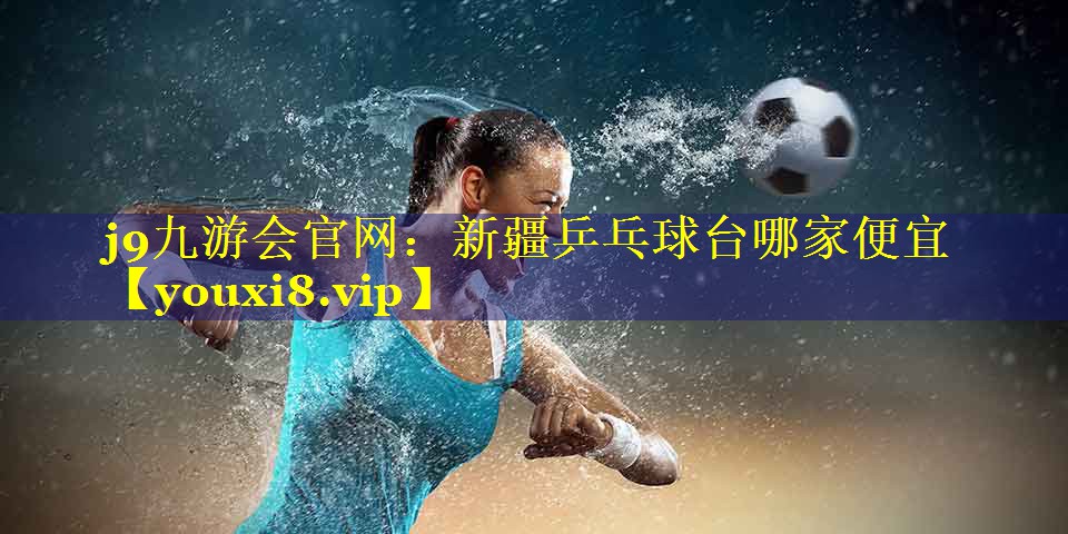 新疆乒乓球台哪家便宜 新疆乒乓球台哪家便宜