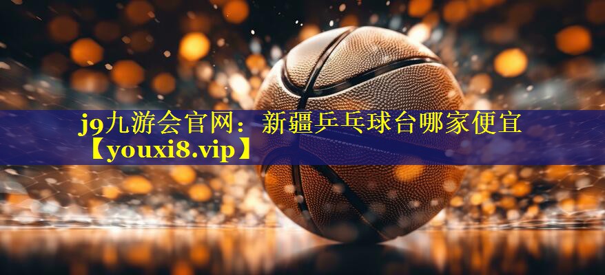 新疆乒乓球台哪家便宜 新疆乒乓球台哪家便宜