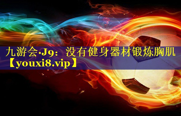 没有健身器材锻炼胸肌 没有健身器材锻炼胸肌