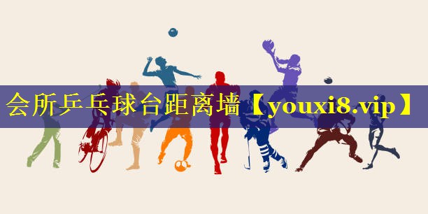 会所乒乓球台距离墙 会所乒乓球台距离墙
