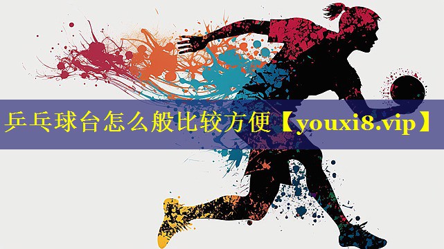 乒乓球台怎么般比较方便 乒乓球台怎么般比较方便