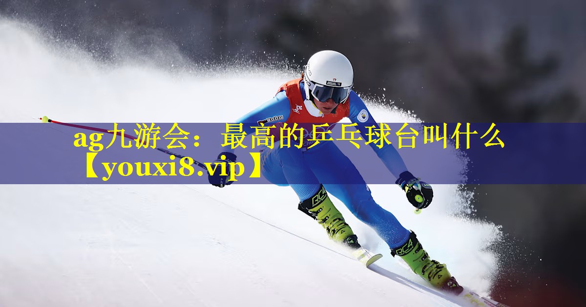 最高的乒乓球台叫什么 最高的乒乓球台叫什么