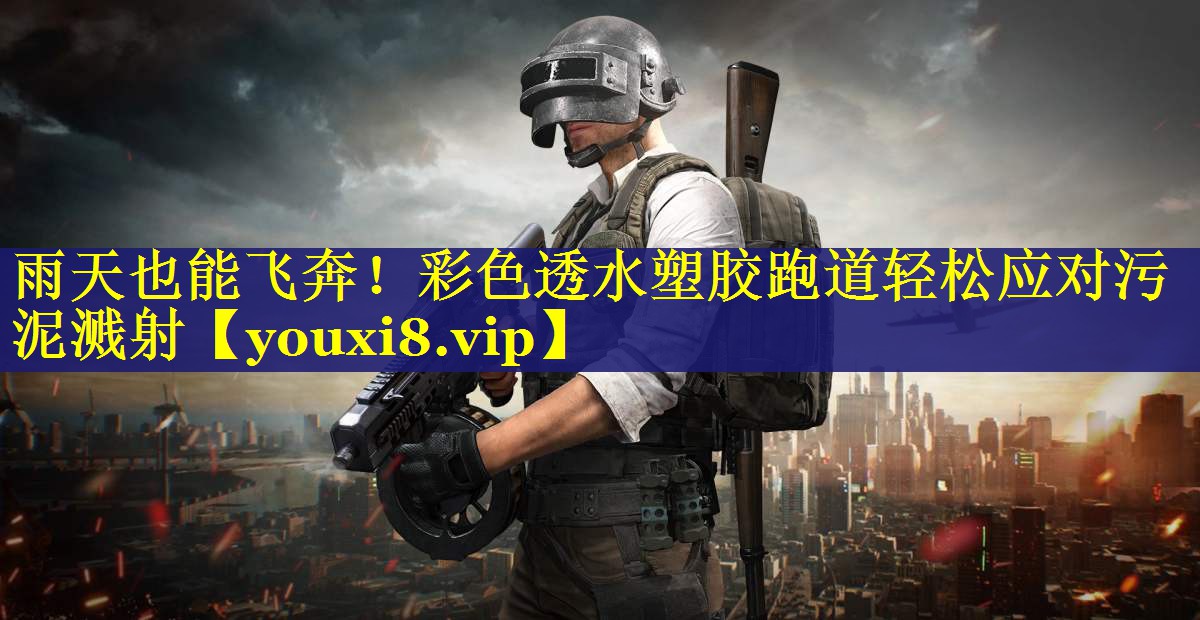 雨天也能飞奔!彩色透水塑胶跑道轻松应对污泥溅射 雨天也能飞奔!彩色透水塑胶跑道轻松应对污泥溅射