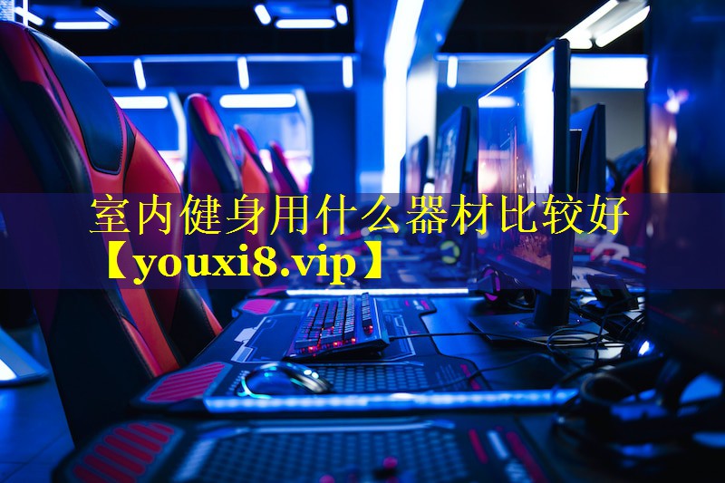 室内健身用什么器材比较好 室内健身用什么器材比较好