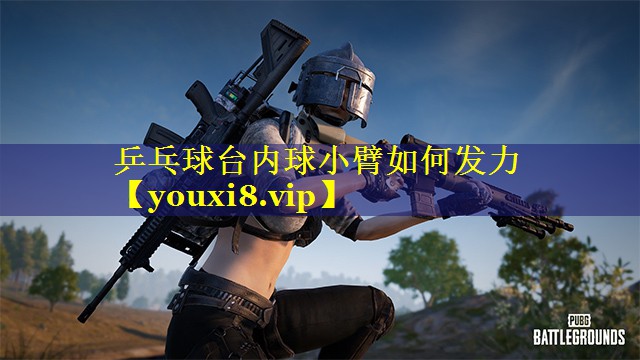 乒乓球台内球小臂如何发力 乒乓球台内球小臂如何发力