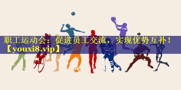 职工运动会:促进员工交流,实现优势互补! 职工运动会:促进员工交流,实现优势互补!