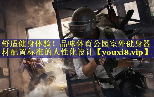 舒适健身体验!品味体育公园室外健身器材配置标准的人性化设计 舒适健身体验!品味体育公园室外健身器材配置标准的人性化设计